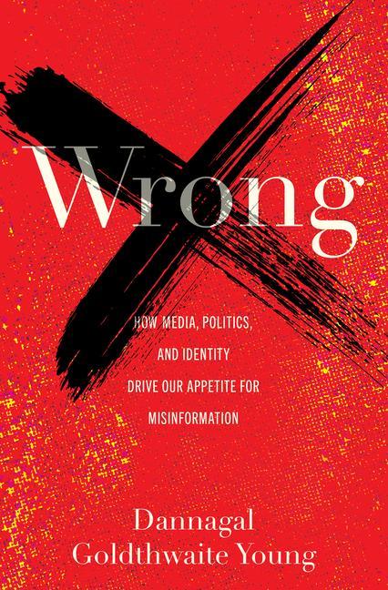 Kniha Wrong: How Media, Politics, and Identity Drive Our Appetite for Misinformation 