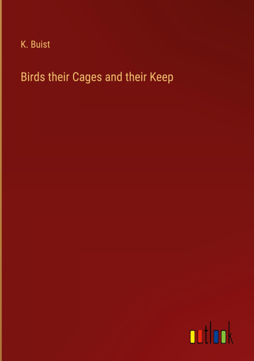 Knjiga Birds their Cages and their Keep K. Buist