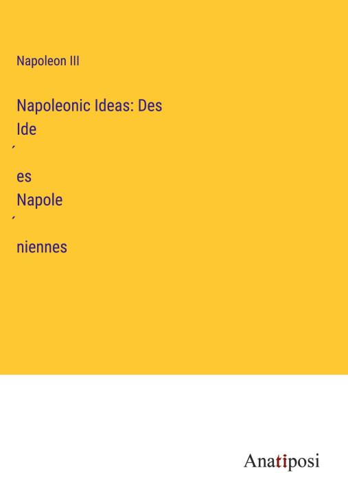 Knjiga Napoleonic Ideas: Des Ide?es Napole?niennes Napoleon III