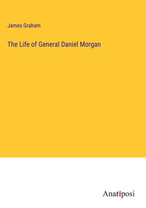 Knjiga The Life of General Daniel Morgan James Graham