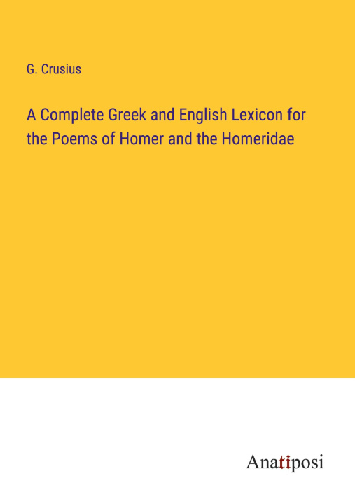 Carte A Complete Greek and English Lexicon for the Poems of Homer and the Homeridae 