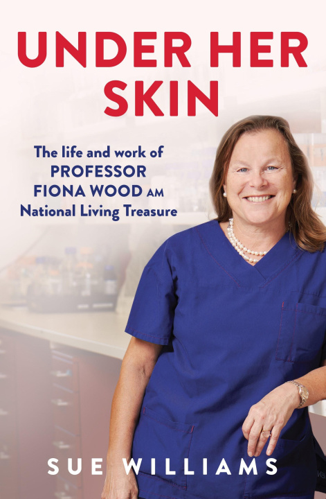 Boek Under Her Skin: The Life and Work of Professor Fiona Wood Am, National Living Treasure Sue Williams