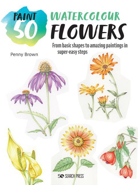 Книга Paint 50: Watercolour Flowers: From Basic Shapes to Amazing Paintings in Super-Easy Steps 