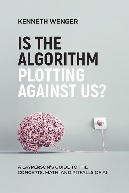 Книга Is the Algorithm Plotting Against Us?: A Layperson's Guide to the Concepts, Math, and Pitfalls of AI 