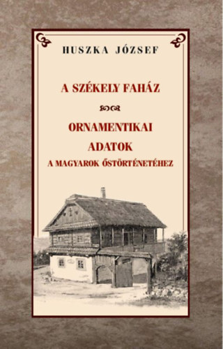 Kniha A székely faház - Ornamentikai adatok a magyarok őstörténetéhez Huszka József