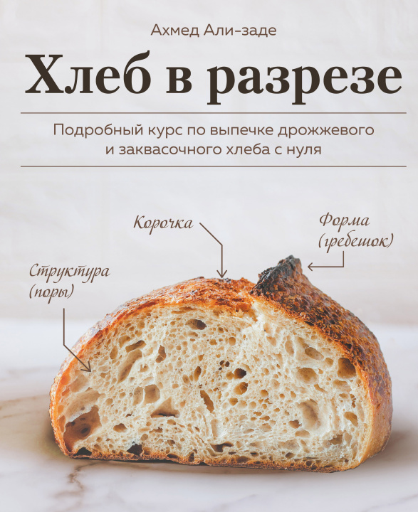 Carte Хлеб в разрезе. Подробный курс по выпечке дрожжевого и заквасочного хлеба с нуля Ахмед Али-заде