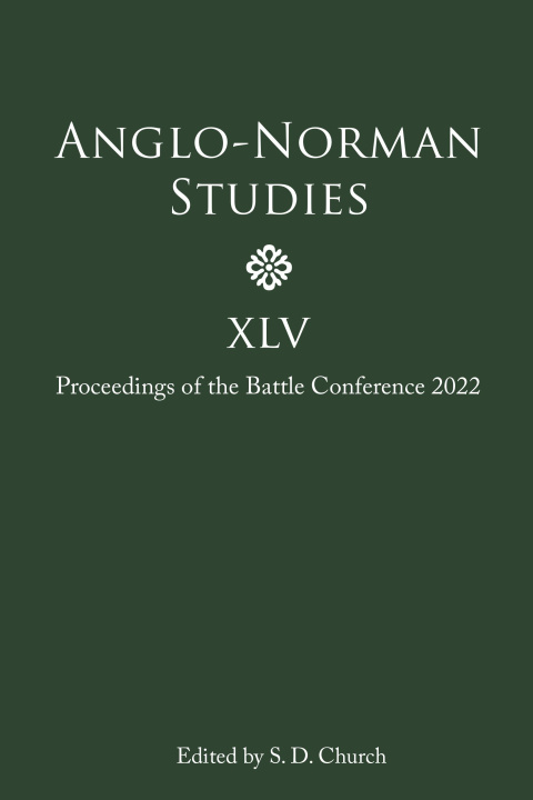 Kniha Anglo–Norman Studies XLV – Proceedings of the Battle Conference 2022 Stephen D. Church