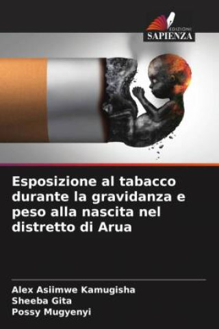 Könyv Esposizione al tabacco durante la gravidanza e peso alla nascita nel distretto di Arua Sheeba Gita