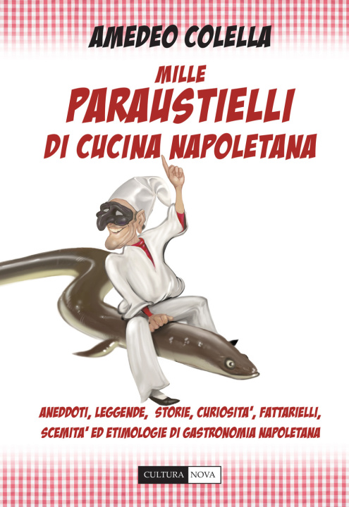 Knjiga Mille paraustielli di cucina napoletana. Aneddoti, storie, leggende, curiosità, fattarielli, scemità ed etimologie di gastronomia napoletana Amedeo Colella