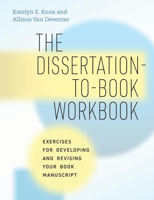 Książka The Dissertation–to–Book Workbook – Exercises for Developing and Revising Your Book Manuscript Katelyn E. Knox