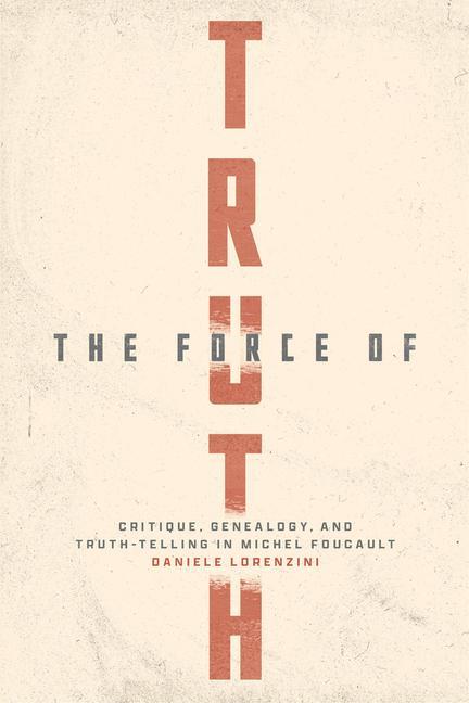 Kniha The Force of Truth – Critique, Genealogy, and Truth–Telling in Michel Foucault Daniele Lorenzini