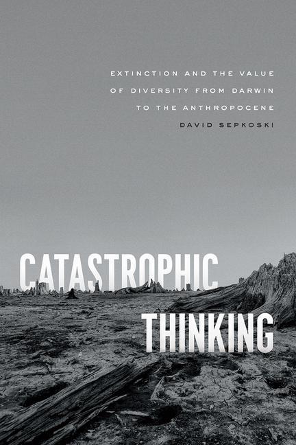 Kniha Catastrophic Thinking – Extinction and the Value of Diversity from Darwin to the Anthropocene David Sepkoski