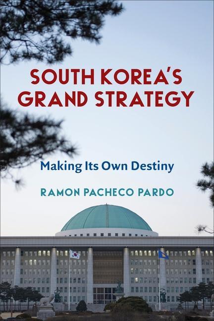 Book South Korea′s Grand Strategy – Making Its Own Destiny Ramon Pacheco Pardo