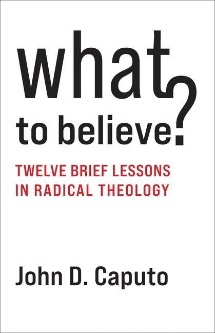 Kniha What to Believe? – Twelve Brief Lessons in Radical Theology John D. Caputo