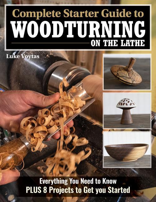 Könyv Complete Starter Guide to Woodturning on the Lathe: Everything You Need to Know + 8 Projects to Get You Started 
