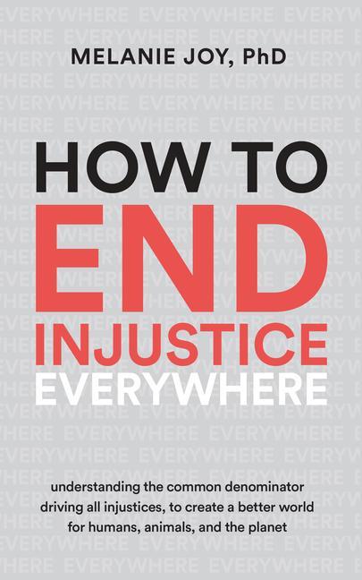 Book How to End Injustice Everywhere: Understanding the Common Denominator Driving All Injustices, to Create a Better World for Humans, Animals, and the Pl 