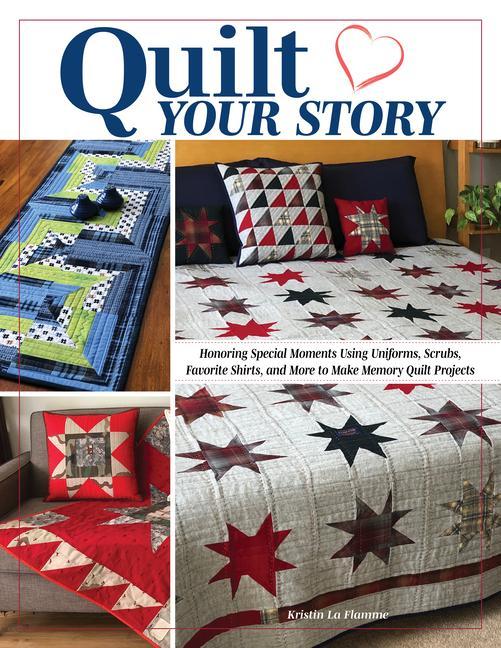 Kniha Quilt Your Story: Honoring Special Moments Using Uniforms, Scrubs, Favorite Shirts, and More to Make Memory Quilt Projects 