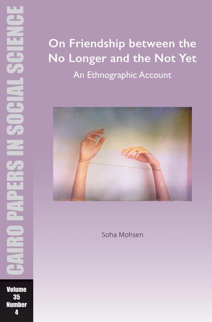 Kniha On Friendship Between the No Longer and the Not Yet: An Ethnographic Account: Cairo Papers in Social Science Vol. 35, No. 4 