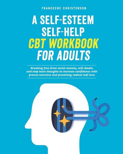 Könyv A Self-Esteem Self-Help CBT Workbook for Adults: Breaking Free From Social Anxiety, Self-Doubt, and Stop Toxic Thoughts to Increase Confidence with Pr 