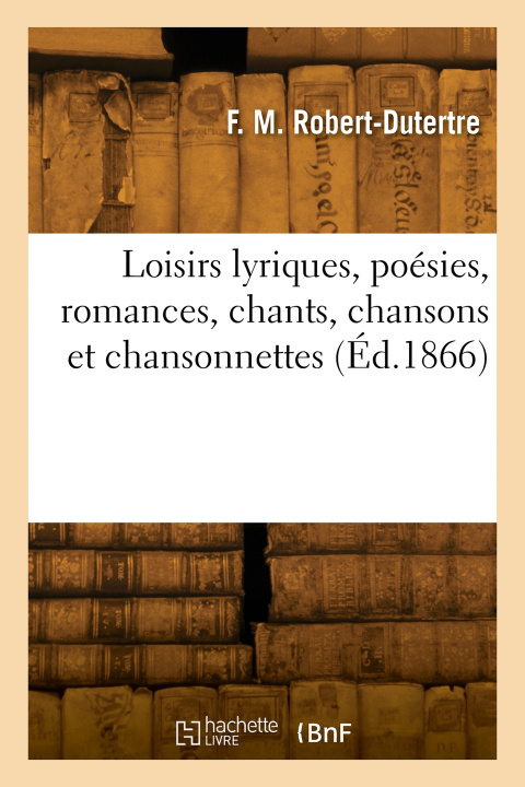 Kniha Loisirs lyriques, poésies, romances, chants, chansons et chansonnettes François Marie Robert-Dutertre