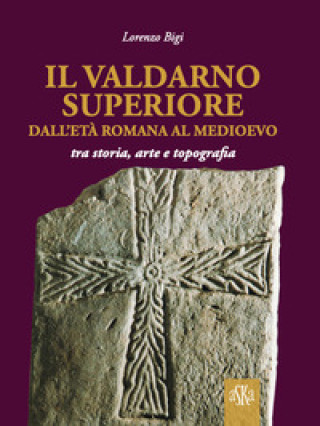 Kniha Valdarno Superiore, dall'età romana al Medioevo tra arte, storia e topografia Lorenzo Bigi