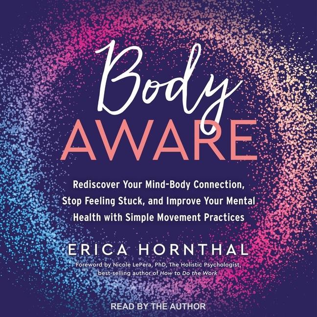 Digital Body Aware: Rediscover Your Mind-Body Connection, Stop Feeling Stuck and Improve Your Mental Health with Simple Movement Practices Erica Hornthal
