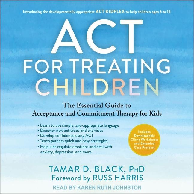 Digital ACT for Treating Children: The Essential Guide to Acceptance and Commitment Therapy for Kids Russ Harris
