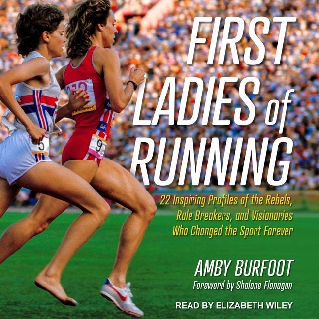 Digital First Ladies of Running: 22 Inspiring Profiles of the Rebels, Rule Breakers, and Visionaries Who Changed the Sport Forever Shalane Flanagan