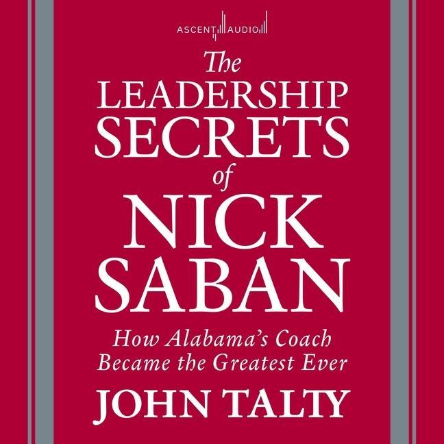 Digital The Leadership Secrets of Nick Saban: How Alabama's Coach Became the Greatest Ever Barry Abrams