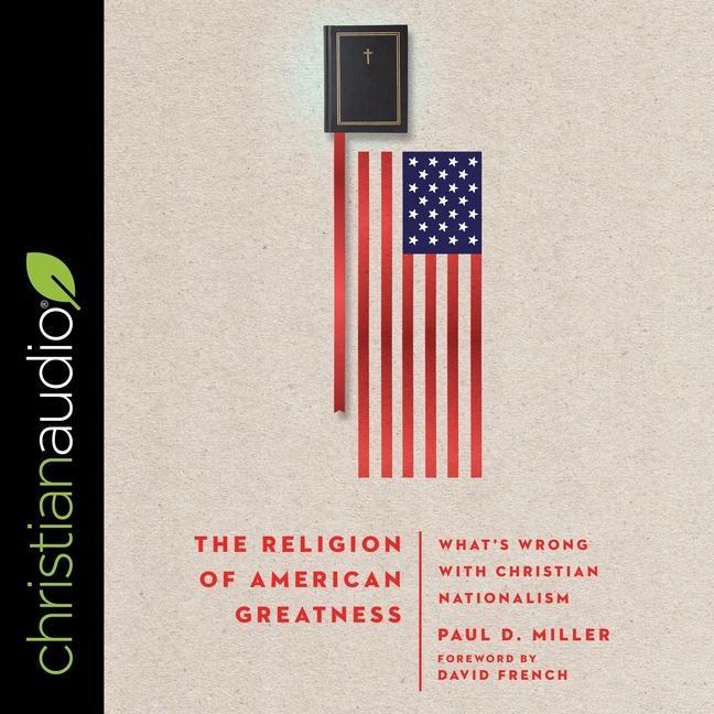 Digital The Religion of American Greatness: What's Wrong with Christian Nationalism David French