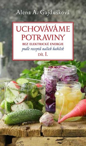 Kniha Uchováváme potraviny bez elektrické energie, podle receptů našich babiček 1. Alena A. Gajdušková