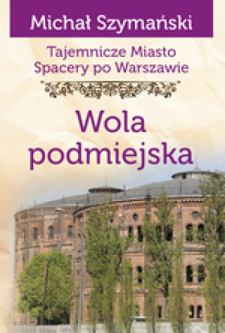 Book Tajemnicze miasto. Spacery po Warszawie Tom 14. Wola podmiejska /varsaviana/ Szymański Michał