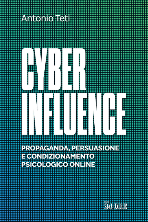 Könyv Cyber influence. Propaganda, persuasione e condizionamento psicologico online Antonio Teti
