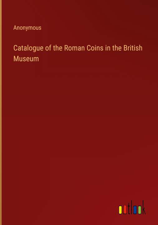 Könyv Catalogue of the Roman Coins in the British Museum 