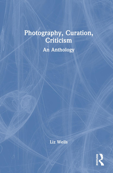 Knjiga Photography, Curation, Criticism Liz Wells
