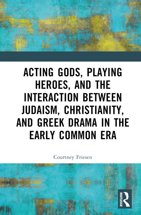 Kniha Acting Gods, Playing Heroes, and the Interaction between Judaism, Christianity, and Greek Drama in the Early Common Era Friesen