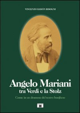 Kniha Angelo Mariani tra Verdi e la Stolz. Come in un dramma del teatro borghese Vincenzo Ramón Bisogni