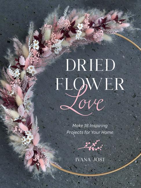 Kniha Dried Flower Love: Make 18 Inspiring Projects for Your Home 