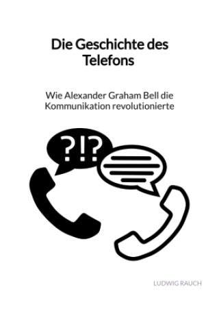 Carte Die Geschichte des Telefons - Wie Alexander Graham Bell die Kommunikation revolutionierte Ludwig Rauch