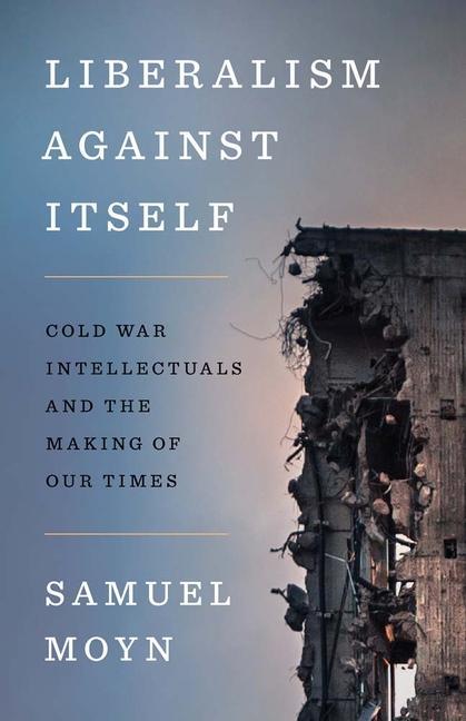 Könyv Liberalism against Itself – Cold War Intellectuals and the Making of Our Times Samuel Moyn