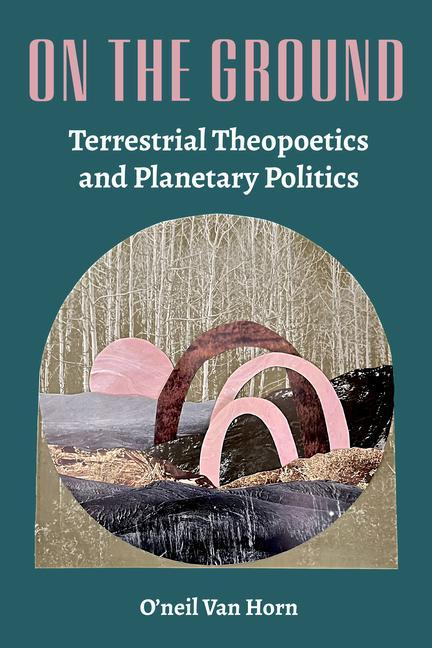 Livre On the Ground: Terrestrial Theopoetics and Planetary Politics 