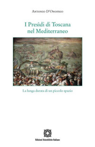 Книга Presìdi di Toscana nel Mediterraneo. La lunga durata di un piccolo spazio Antonio D'Onofrio