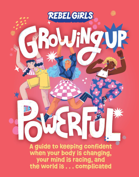 Kniha Growing Up Powerful: A Guide to Keeping Confident When Your Body Is Changing, Your Mind Is Racing, and the World Is . . . Complicated Rebel Girls