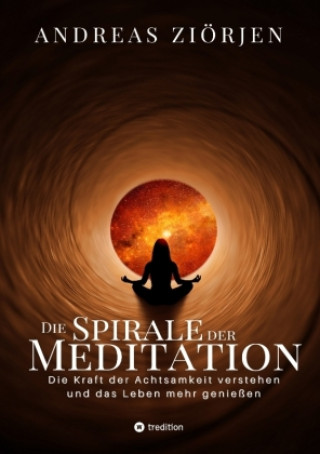 Carte Die Spirale der Meditation - 360 Seiten Einblick in die Erfahrung und Philosophie der Yogis und Mystiker, mit vielen praktischen Übungen Andreas Ziörjen
