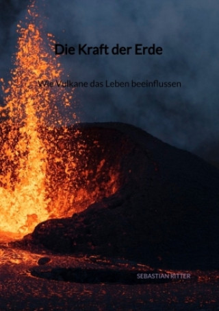 Kniha Die Kraft der Erde - Wie Vulkane das Leben beeinflussen Sebastian Ritter