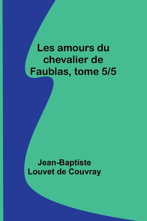 Knjiga Les amours du chevalier de Faublas, tome 5/5 Jean-Baptiste Louvet de Couvray