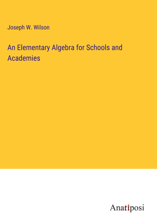 Knjiga An Elementary Algebra for Schools and Academies Joseph W. Wilson