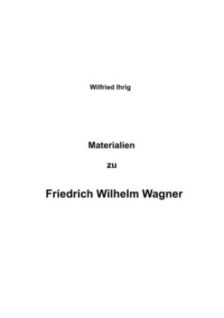 Buch Materialien zu Friedrich Wilhelm Wagner wilfried ihrig