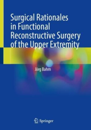 Kniha Surgical Rationales in Functional Reconstructive Surgery of the Upper Extremity Jörg Bahm