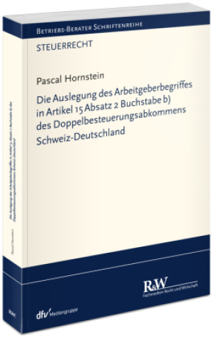 Kniha Die Auslegung des Arbeitgeberbegriffes in Artikel 15 Absatz 2 Buchstabe b) des Doppelbesteuerungsabkommens Schweiz-Deutschland Pascal Hornstein